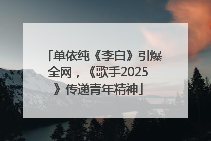 单依纯《李白》引爆全网，《歌手2025》传递青年精神
